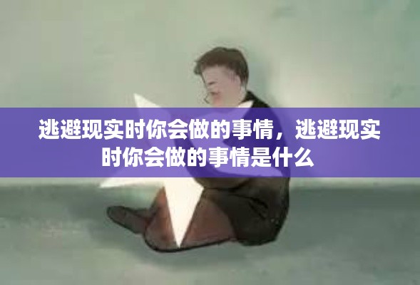 逃避现实时你会做的事情,逃避现实时你会做的事情是什么