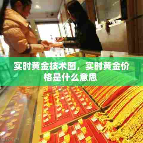 实时黄金技术图,实时黄金价格是什么意思