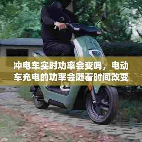 冲电车实时功率会变吗,电动车充电的功率会随着时间改变吗