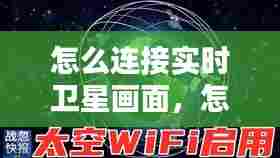怎么连接实时卫星画面,怎样才能连接卫星wifi