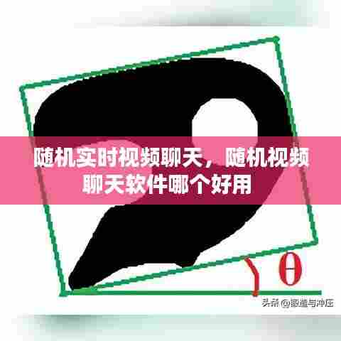 随机实时视频聊天,随机视频聊天软件哪个好用