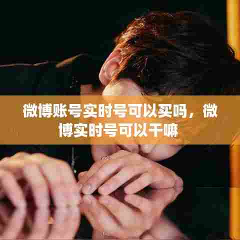 微博账号实时号可以买吗,微博实时号可以干嘛