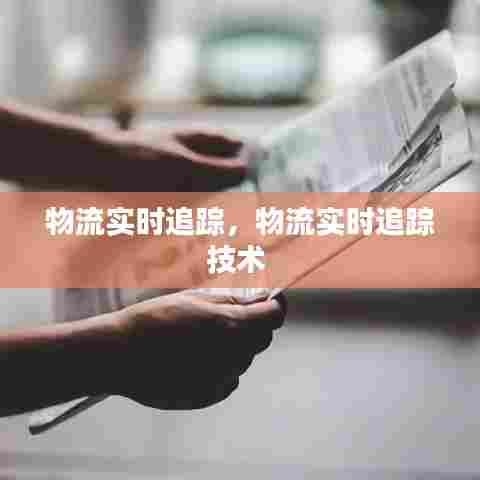 物流实时追踪,物流实时追踪技术