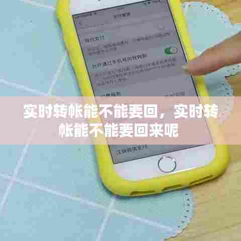 实时转帐能不能要回,实时转帐能不能要回来呢