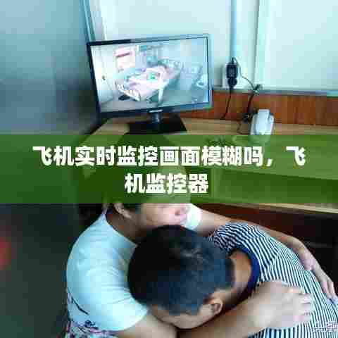飞机实时监控画面模糊吗,飞机监控器