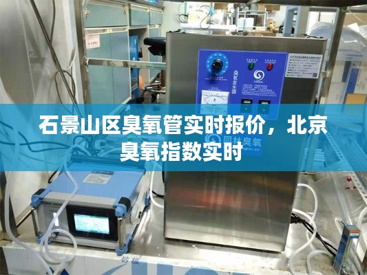 石景山区臭氧管实时报价,北京臭氧指数实时