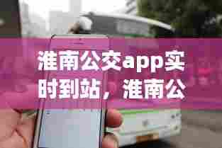 淮南公交app实时到站,淮南公交车到站实时查询app