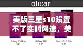 美版三星s10设置不了实时网速,美版三星s10设置不了实时网速怎么办
