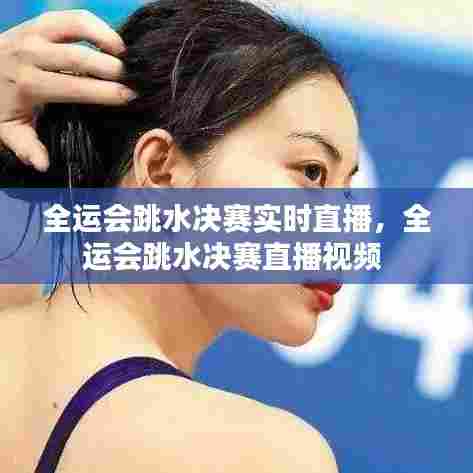 全运会跳水决赛实时直播,全运会跳水决赛直播视频