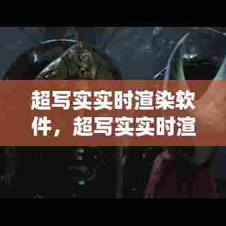 超写实实时渲染软件，超写实实时渲染软件有哪些 