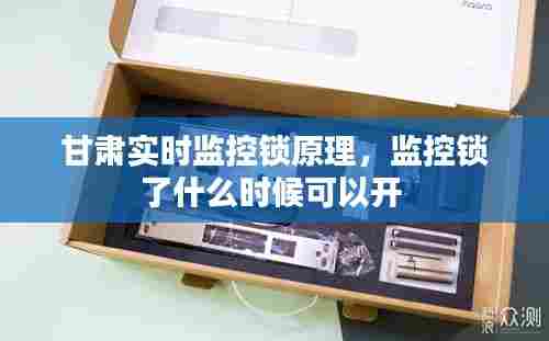 甘肃实时监控锁原理，监控锁了什么时候可以开 