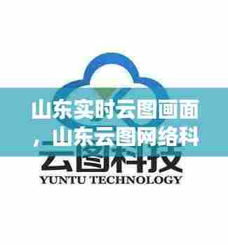 山东实时云图画面，山东云图网络科技有限公司 