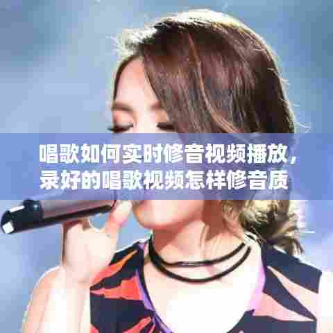 唱歌如何实时修音视频播放,录好的唱歌视频怎样修音质