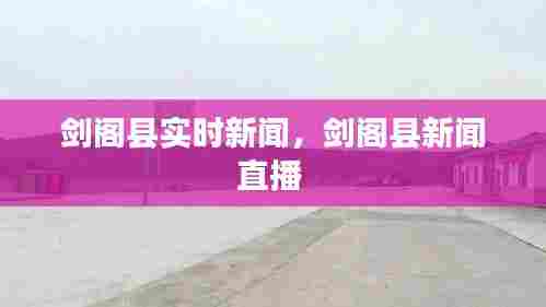 剑阁县实时新闻,剑阁县新闻直播