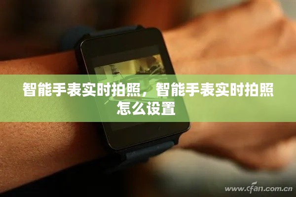 智能手表实时拍照,智能手表实时拍照怎么设置