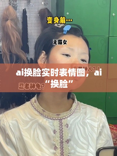 ai换脸实时表情图,ai“换脸”