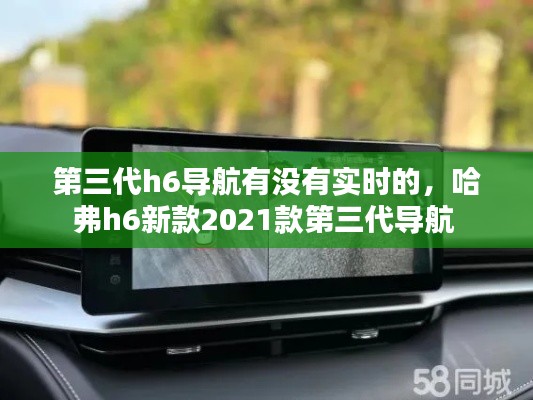 第三代h6导航有没有实时的,哈弗h6新款2021款第三代导航