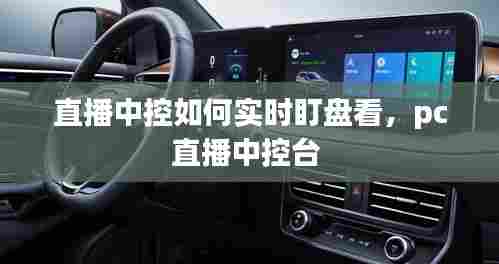 直播中控如何实时盯盘看,pc直播中控台