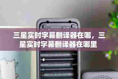 三星实时字幕翻译器在哪，三星实时字幕翻译器在哪里 