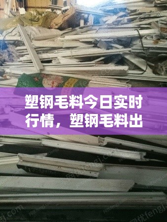 塑钢毛料今日实时行情,塑钢毛料出售