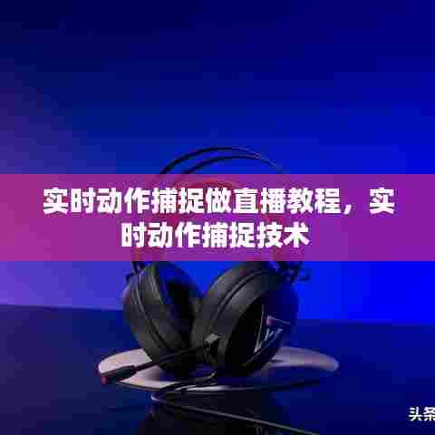 实时动作捕捉做直播教程，实时动作捕捉技术 