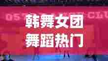 韩舞女团舞蹈热门歌曲,韩舞女团舞蹈热门歌曲视频