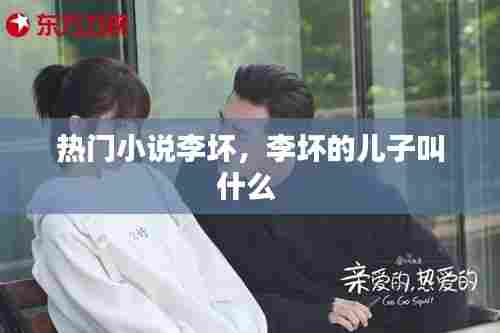 热门小说李坏,李坏的儿子叫什么