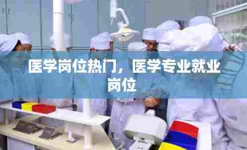 医学岗位热门,医学专业就业岗位