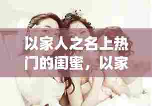 以家人之名上热门的闺蜜,以家人之名女主角闺蜜