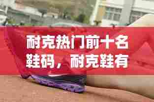 耐克热门前十名鞋码,耐克鞋有哪些尺码