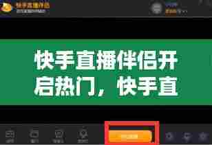快手直播伴侣开启热门，快手直播伴侣怎么开启直播 