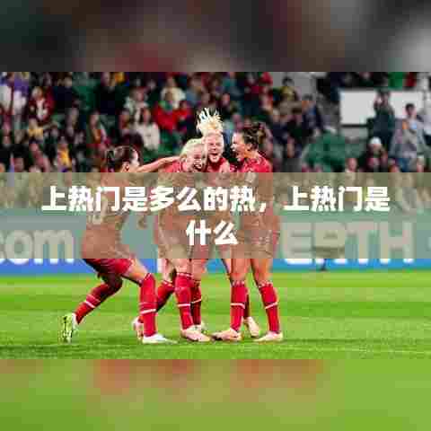 上热门是多么的热,上热门是什么