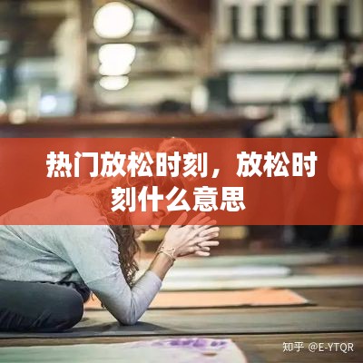 热门放松时刻,放松时刻什么意思
