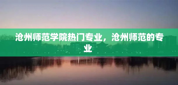 沧州师范学院热门专业,沧州师范的专业