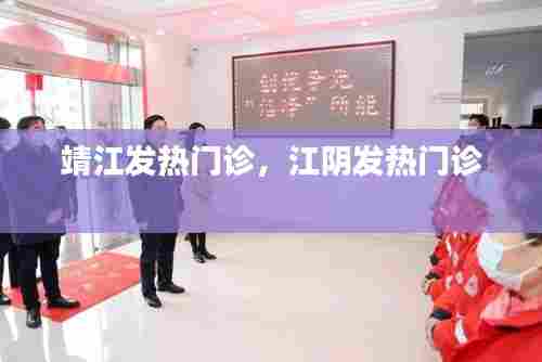 靖江发热门诊,江阴发热门诊