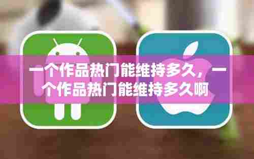 一个作品热门能维持多久,一个作品热门能维持多久啊