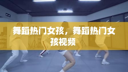 舞蹈热门女孩,舞蹈热门女孩视频