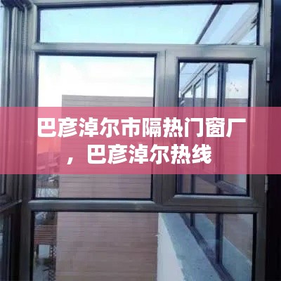 巴彦淖尔市隔热门窗厂,巴彦淖尔热线