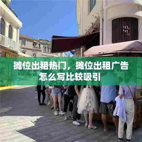 摊位出租热门,摊位出租广告怎么写比较吸引