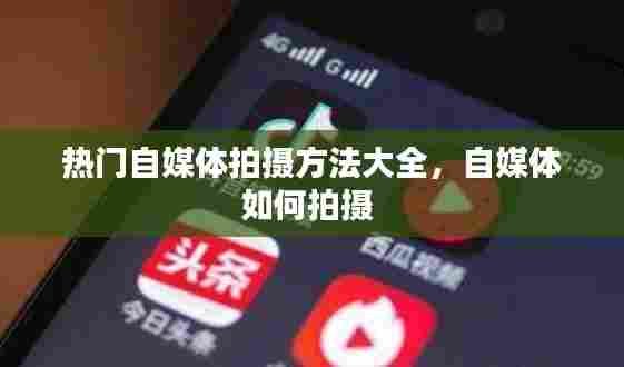 热门自媒体拍摄方法大全，自媒体如何拍摄 