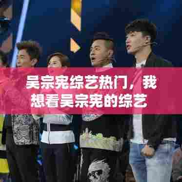 吴宗宪综艺热门,我想看吴宗宪的综艺