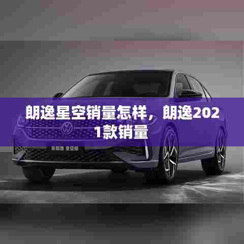 朗逸星空销量怎样,朗逸2021款销量