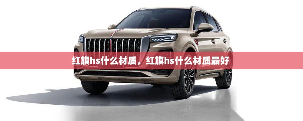 红旗hs什么材质,红旗hs什么材质最好