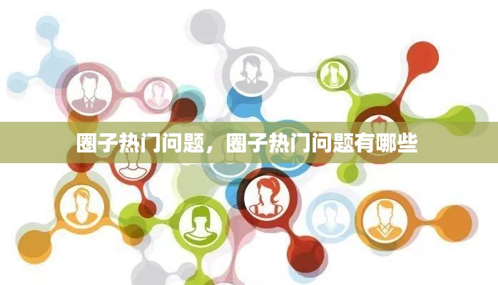 圈子热门问题,圈子热门问题有哪些