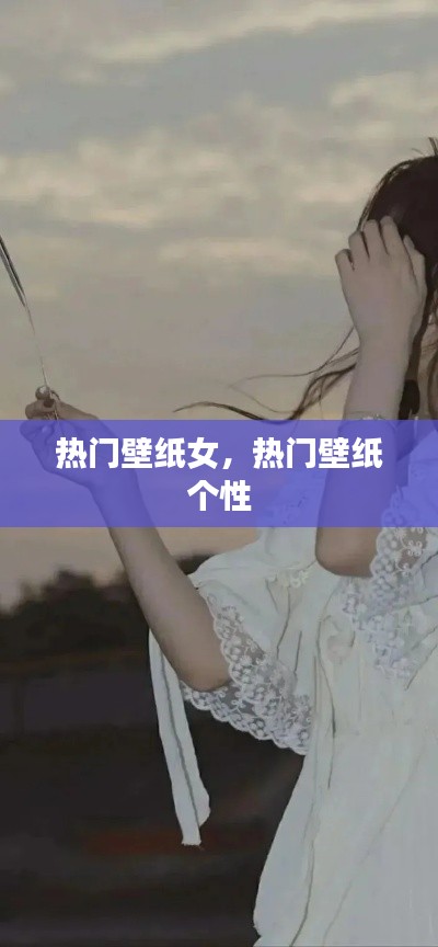 热门壁纸女,热门壁纸 个性