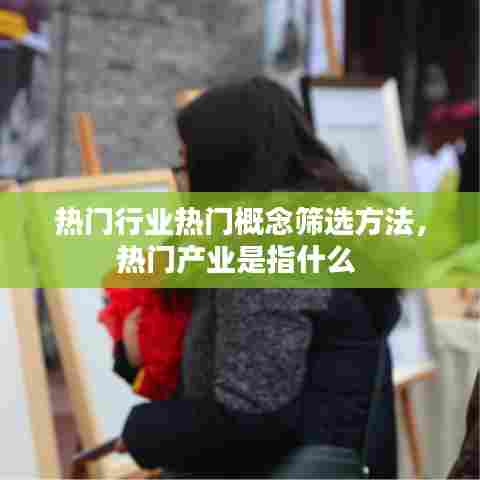 热门行业热门概念筛选方法，热门产业是指什么 