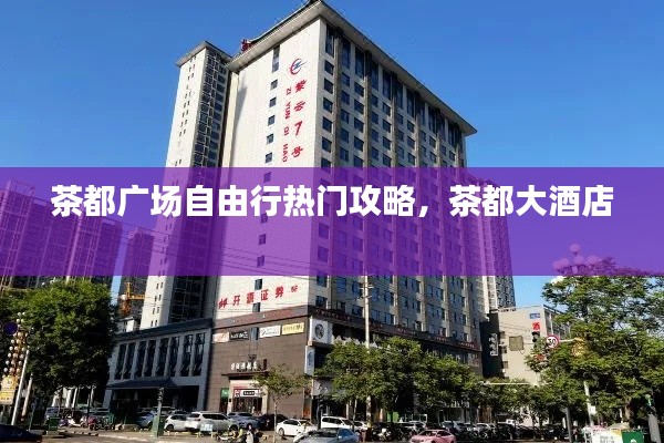 茶都广场自由行热门攻略,茶都大酒店