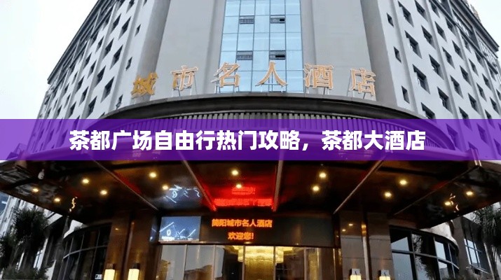 茶都广场自由行热门攻略,茶都大酒店