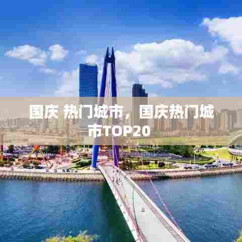 国庆 热门城市,国庆热门城市TOP20