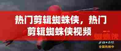 热门剪辑蜘蛛侠,热门剪辑蜘蛛侠视频